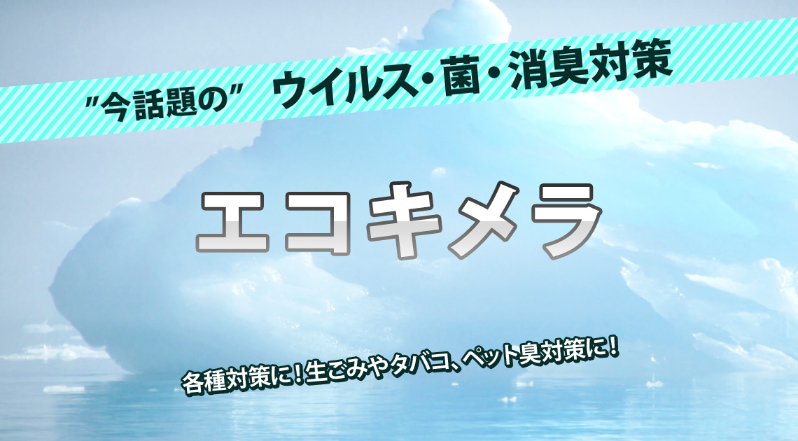 今話題のウイルス・菌・消臭対策「エコキメラ」